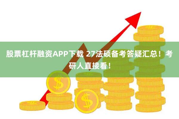 股票杠杆融资APP下载 27法硕备考答疑汇总！考研人直接看！