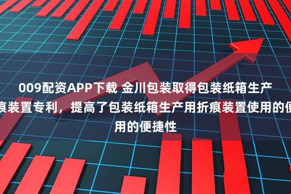 009配资APP下载 金川包装取得包装纸箱生产用折痕装置专利，提高了包装纸箱生产用折痕装置使用的便捷性