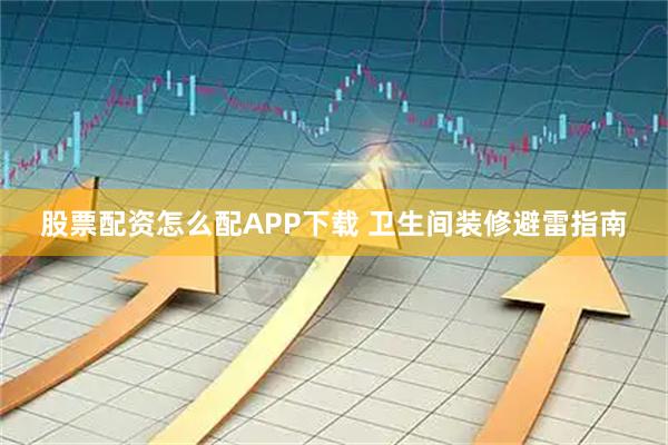 股票配资怎么配APP下载 卫生间装修避雷指南