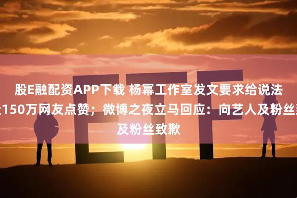 股E融配资APP下载 杨幂工作室发文要求给说法，近150万网友点赞；微博之夜立马回应：向艺人及粉丝致歉
