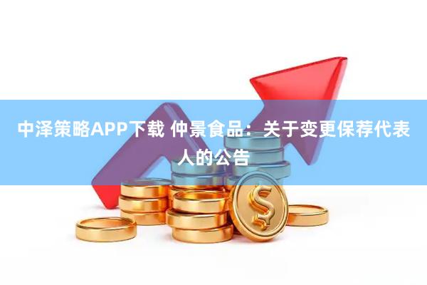 中泽策略APP下载 仲景食品：关于变更保荐代表人的公告