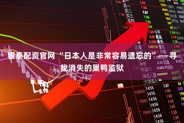 银泰配资官网 “日本人是非常容易遗忘的”——寻找消失的巢鸭监狱