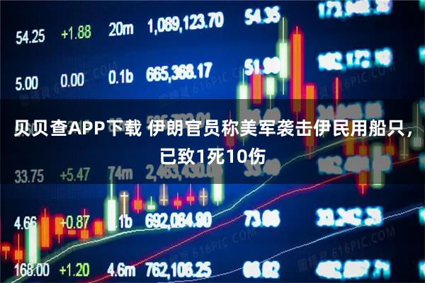 贝贝查APP下载 伊朗官员称美军袭击伊民用船只，已致1死10伤