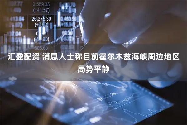 汇盈配资 消息人士称目前霍尔木兹海峡周边地区局势平静